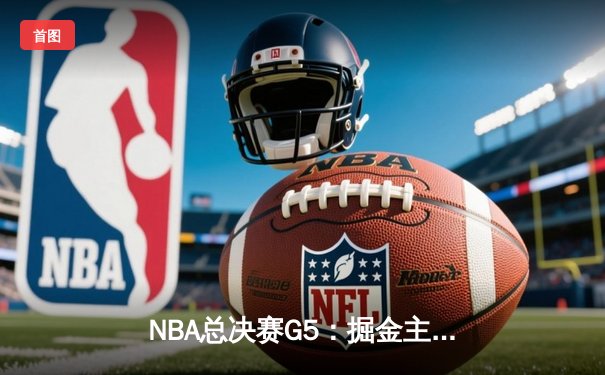 NBA总决赛G5：掘金主场力克热火，约基奇三双率队夺赛点