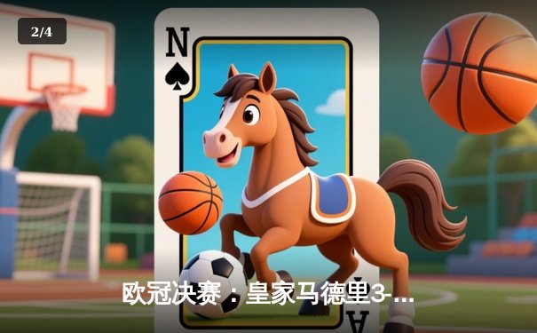 欧冠决赛：皇家马德里3-2逆转多特蒙德，维尼修斯绝杀助队夺第15冠 - 2