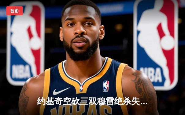 约基奇空砍三双穆雷绝杀失手 掘金加时憾负森林狼总分0-2陷绝境