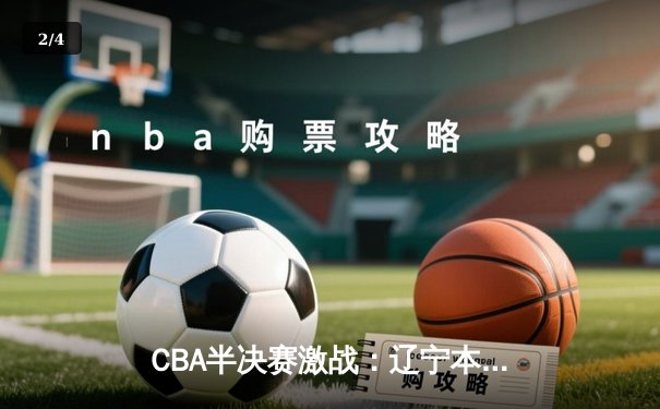 CBA半决赛激战：辽宁本钢逆转广东宏远，赵继伟砍下30分率队晋级总决赛 - 2