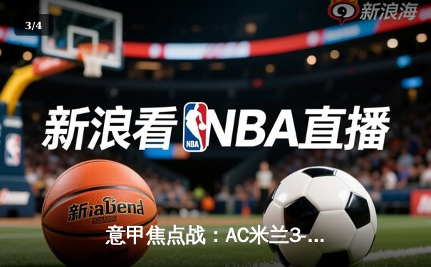 意甲焦点战：AC米兰3-2逆转那不勒斯，莱奥两射一传闪耀圣西罗 - 3