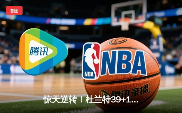 惊天逆转！杜兰特39+11+8率太阳加时险胜掘金，约基奇空砍三双