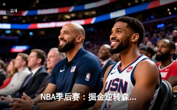 NBA季后赛：掘金逆转森林狼，约基奇三双率队夺赛点 - 2