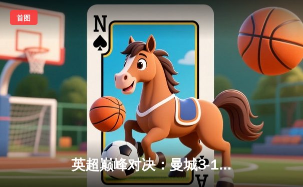 英超巅峰对决：曼城3-1逆转曼联，哈兰德双响锁定胜局