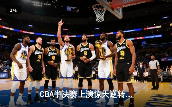 CBA半决赛上演惊天逆转 辽宁本钢加时险胜广东东莞大益 - 2