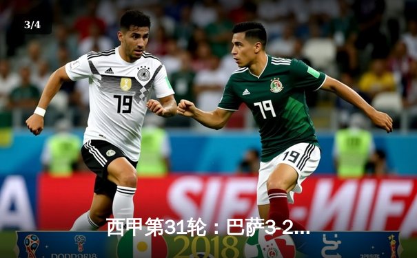 西甲第31轮：巴萨3-2逆转皇马，莱万双响+绝杀点燃国家德比 - 3