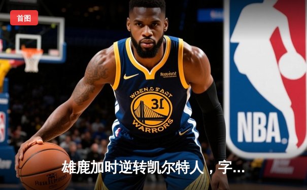 雄鹿加时逆转凯尔特人，字母哥44分创赛季新高