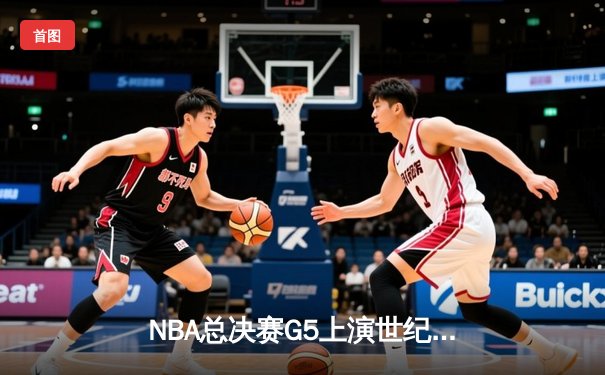 NBA总决赛G5上演世纪逆转！凯尔特人末节轰28-2攻势加时擒勇士